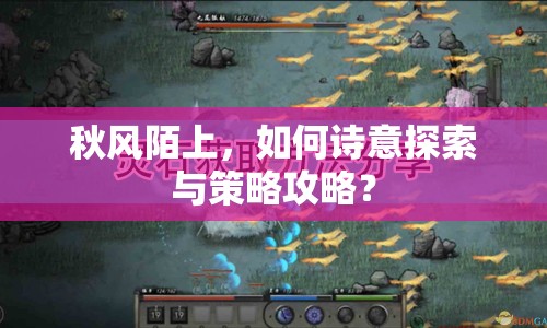 秋風(fēng)陌上，如何詩意探索與策略攻略？