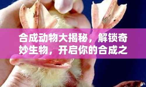 合成動(dòng)物大揭秘，解鎖奇妙生物，開(kāi)啟你的合成之旅！