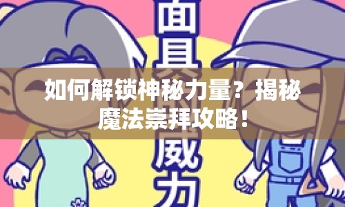 如何解鎖神秘力量？揭秘魔法崇拜攻略！