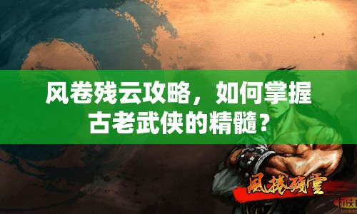 風(fēng)卷殘?jiān)乒ヂ?，如何掌握古老武俠的精髓？