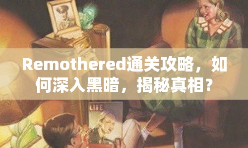 Remothered通關(guān)攻略，如何深入黑暗，揭秘真相？