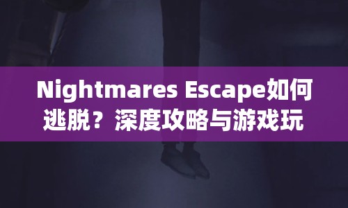Nightmares Escape如何逃脫？深度攻略與游戲玩法指南來幫你！