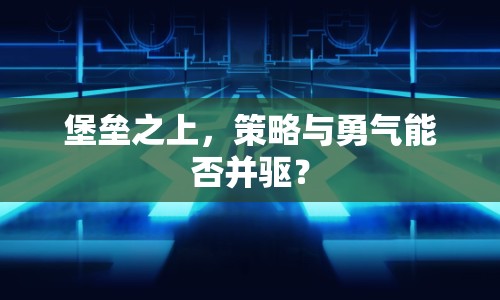 堡壘之上，策略與勇氣能否并驅(qū)？