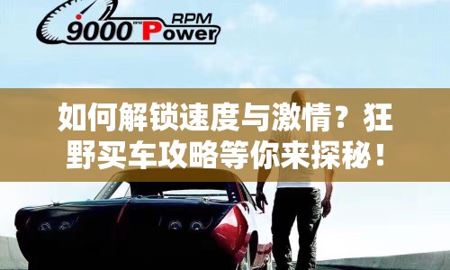 如何解鎖速度與激情？狂野買車攻略等你來探秘！
