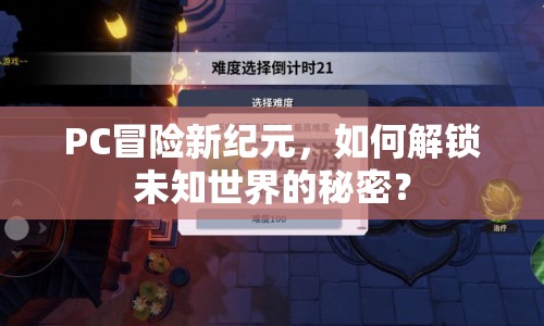 PC冒險(xiǎn)新紀(jì)元，如何解鎖未知世界的秘密？