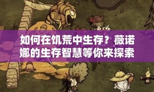 如何在饑荒中生存？薇諾娜的生存智慧等你來探索！