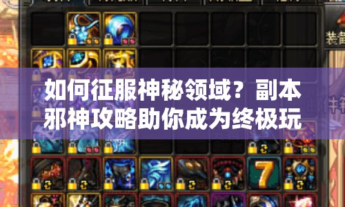 如何征服神秘領(lǐng)域？副本邪神攻略助你成為終極玩家！