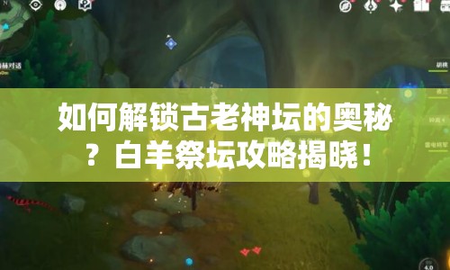 如何解鎖古老神壇的奧秘？白羊祭壇攻略揭曉！