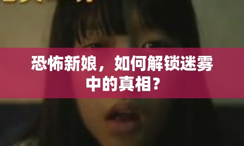 恐怖新娘，如何解鎖迷霧中的真相？