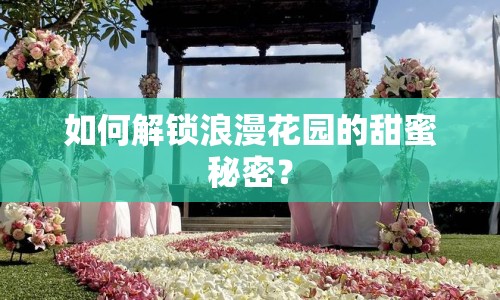 如何解鎖浪漫花園的甜蜜秘密？