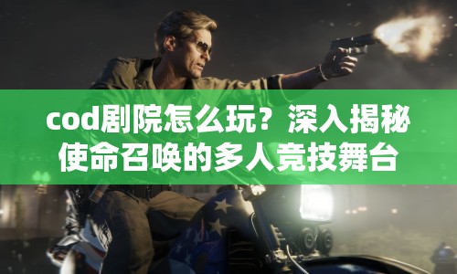 cod劇院怎么玩？深入揭秘使命召喚的多人競(jìng)技舞臺(tái)
