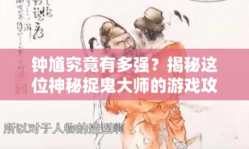 鐘馗究竟有多強(qiáng)？揭秘這位神秘捉鬼大師的游戲攻略！