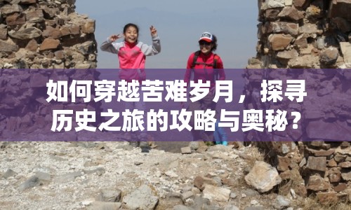 如何穿越苦難歲月，探尋歷史之旅的攻略與奧秘？