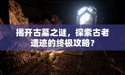 揭開古墓之謎，探索古老遺跡的終極攻略？