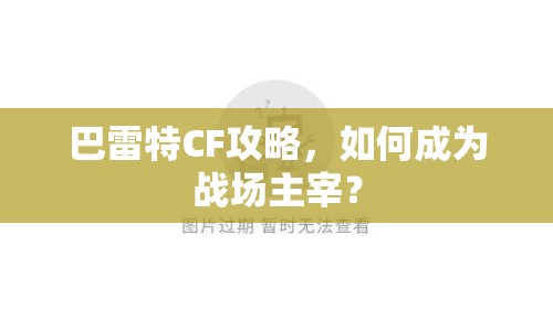 巴雷特CF攻略，如何成為戰(zhàn)場(chǎng)主宰？