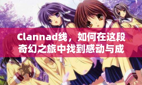 Clannad線，如何在這段奇幻之旅中找到感動(dòng)與成長(zhǎng)？