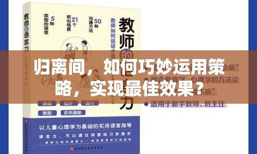歸離間，如何巧妙運(yùn)用策略，實(shí)現(xiàn)最佳效果？