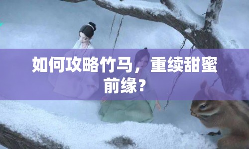 如何攻略竹馬，重續(xù)甜蜜前緣？