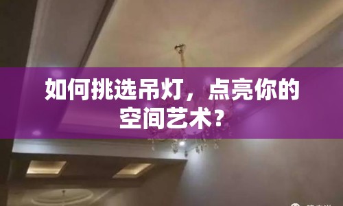 如何挑選吊燈，點(diǎn)亮你的空間藝術(shù)？