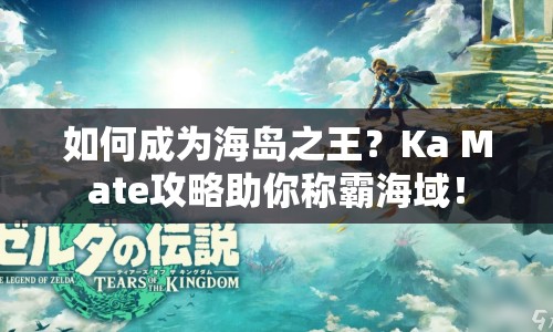 如何成為海島之王？Ka Mate攻略助你稱霸海域！