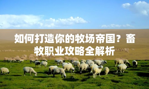如何打造你的牧場(chǎng)帝國(guó)？畜牧職業(yè)攻略全解析