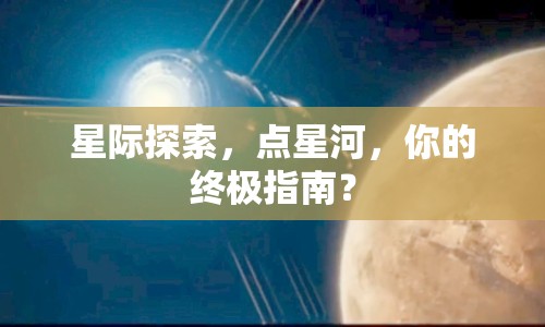 星際探索，點(diǎn)星河，你的終極指南？