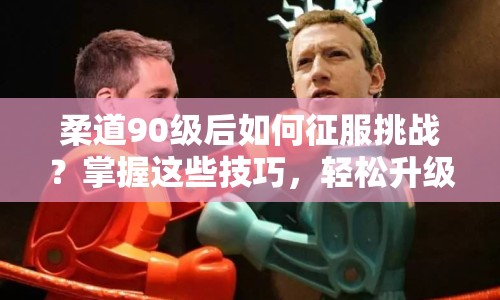 柔道90級后如何征服挑戰(zhàn)？掌握這些技巧，輕松升級！