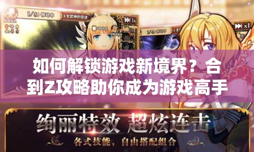 如何解鎖游戲新境界？合到Z攻略助你成為游戲高手！