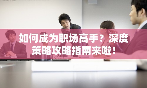 如何成為職場高手？深度策略攻略指南來啦！
