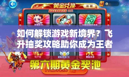 如何解鎖游戲新境界？飛升抽獎(jiǎng)攻略助你成為王者！