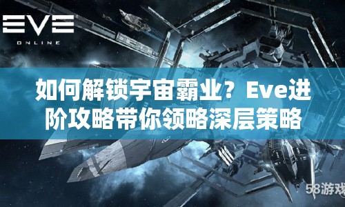 如何解鎖宇宙霸業(yè)？Eve進階攻略帶你領略深層策略！