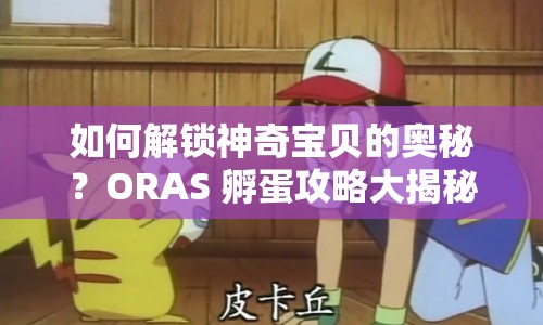 如何解鎖神奇寶貝的奧秘？ORAS 孵蛋攻略大揭秘！