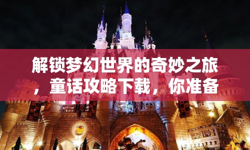 解鎖夢(mèng)幻世界的奇妙之旅，童話攻略下載，你準(zhǔn)備好了嗎？
