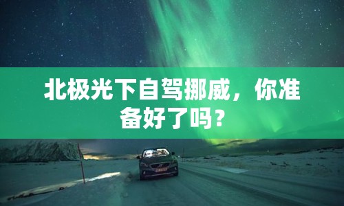 北極光下自駕挪威，你準(zhǔn)備好了嗎？