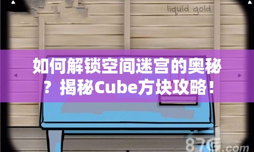 如何解鎖空間迷宮的奧秘？揭秘Cube方塊攻略！