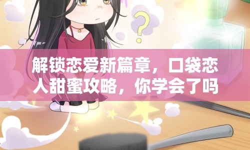 解鎖戀愛新篇章，口袋戀人甜蜜攻略，你學(xué)會了嗎？