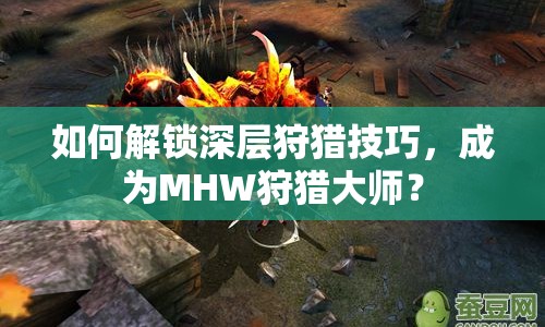 如何解鎖深層狩獵技巧，成為MHW狩獵大師？