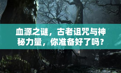 血源之謎，古老詛咒與神秘力量，你準(zhǔn)備好了嗎？