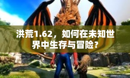 洪荒1.62，如何在未知世界中生存與冒險(xiǎn)？