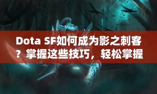 Dota SF如何成為影之刺客？掌握這些技巧，輕松掌握精髓！