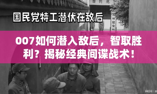 007如何潛入敵后，智取勝利？揭秘經(jīng)典間諜戰(zhàn)術(shù)！