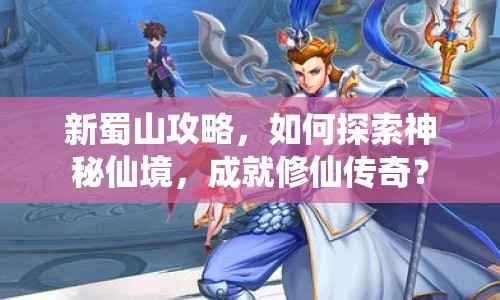 新蜀山攻略，如何探索神秘仙境，成就修仙傳奇？
