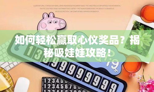 如何輕松贏取心儀獎品？揭秘吸娃娃攻略！