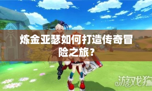 煉金亞瑟如何打造傳奇冒險之旅？