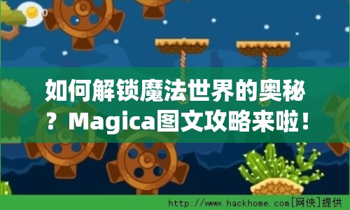 如何解鎖魔法世界的奧秘？Magica圖文攻略來啦！