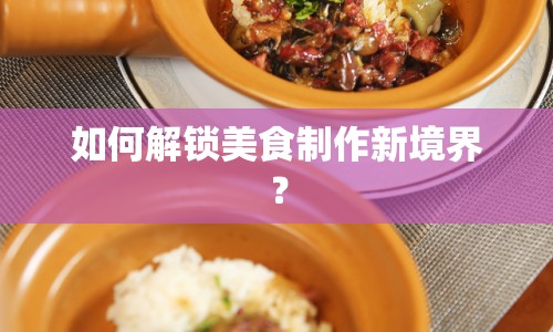 如何解鎖美食制作新境界？