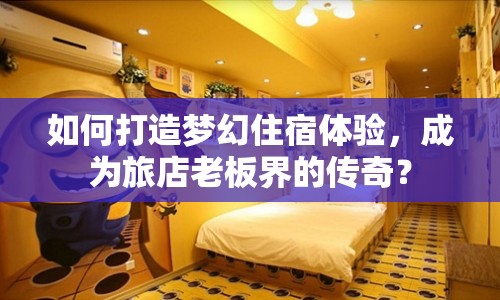 如何打造夢(mèng)幻住宿體驗(yàn)，成為旅店老板界的傳奇？