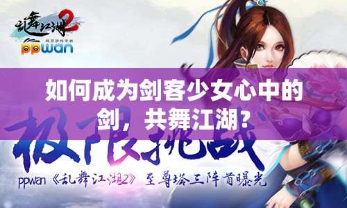 如何成為劍客少女心中的劍，共舞江湖？
