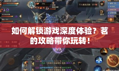 如何解鎖游戲深度體驗？茗的攻略帶你玩轉(zhuǎn)！