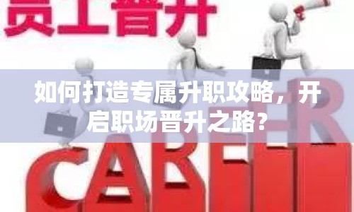 如何打造專屬升職攻略，開(kāi)啟職場(chǎng)晉升之路？